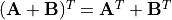 (\mathbf{A} + \mathbf{B})^T
= \mathbf{A}^T + \mathbf{B}^T