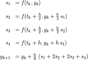 \begin{array}{rl}
  s_1 &= f(t_k, y_k) \\ \hfill

  s_2 &= f(t_k + \frac{h}{2}, y_k + \frac{h}{2}\,s_1) \\ \hfill

  s_3 &= f(t_k + \frac{h}{2}, y_k + \frac{h}{2}\,s_2) \\ \hfill

  s_4 &= f(t_k + h, y_k + h\,s_3) \\ \hfill

  y_{k + 1} &= y_k + \frac{h}{6}\,
      \left( s_1 + 2s_2 + 2s_3 + s_4 \right)
\end{array}