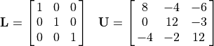 \begin{array}{ll}
  \mathbf{L} = \mat{1 0 0; 0 1 0; 0 0 1}
  &\mathbf{U} = \mat{8 -4 -6; 0 12 -3; -4 -2 12}
\end{array}