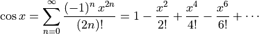 \cos x = \sum_{n=0}^{\infty} \frac{(-1)^n\,x^{2n}}{(2n)!}
       = 1 - \frac{x^2}{2!} + \frac{x^4}{4!} - \frac{x^6}{6!} + \cdots