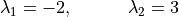 \lambda_1 = -2, \hspace{0.5in} \lambda_2 = 3