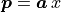 \bm{p} = \bm{a}\,x