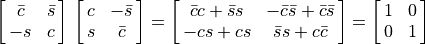 \mat{\bar{c} \bar{s}; -s c}\,\mat{c -\bar{s}; s \bar{c}}
        = \mat{{\bar{c}c + \bar{s}s}, {-\bar{c}\bar{s} + \bar{c}\bar{s}};
               {-cs + cs}, {\bar{s}s + c\bar{c}}} = \mat{1 0; 0 1}