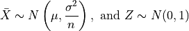 \bar{X} \sim N\left(\mu, \frac{\sigma^2}{n}\right),
\mbox{  and  } Z \sim N(0, 1)