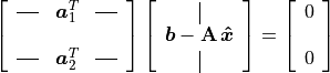 \left[ \begin{array}{lll}
    \horzbar  & \bm{a}_1^{T} & \horzbar \\ {} \\
    \horzbar  & \bm{a}_2^{T} & \horzbar
  \end{array} \right]
  \left [ \begin{array}{c} \vertbar \\
        \bm{b} - \mathbf{A}\,\bm{\hat{x}} \\ \vertbar
          \end{array} \right]  =
\left[ \begin{array}{c} 0 \\ {} \\ 0 \end{array} \right]