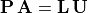 \mathbf{P\,A} = \mathbf{L\,U}