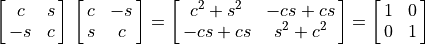 \mat{c s; -s c}\,\mat{c -s; s c}
        = \mat{{c^2 + s^2}, {-cs + cs};
               {-cs + cs}, {s^2 + c^2}} = \mat{1 0; 0 1}