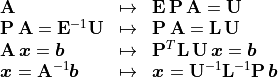 \begin{array}{lcl}
        \mathbf{A} & \mapsto & \mathbf{E\,P\,A} = \mathbf{U} \\
        \mathbf{P\,A} = \mathbf{E}^{-1}\mathbf{U} & \mapsto &
                \mathbf{P\,A} = \mathbf{L\,U} \\
        \mathbf{A}\,\bm{x} = \bm{b} & \mapsto &
                \mathbf{P}^T\mathbf{L\,U}\,\bm{x} = \bm{b} \\
\bm{x} = \mathbf{A}^{-1}\bm{b} & \mapsto &
                \bm{x} =\mathbf{U}^{-1}\mathbf{L}^{-1}\mathbf{P}\,\bm{b}
       \end{array}