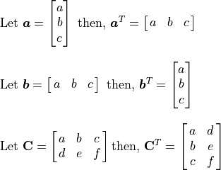 \begin{array}{l}
        \mbox{Let } \bm{a} = \spalignvector{a b c}
        \mbox{ then, } \bm{a}^T = \mat{a b c} \\
\hfill \\
    \mbox{Let } \bm{b} = \spalignmat{a b c}
    \mbox{ then, } \bm{b}^T = \spalignvector{a b c} \\
\hfill \\
    \mbox{Let } \mathbf{C} = \spalignmat{a b c; d e f}
    \mbox{then, } \mathbf{C}^T = \spalignmat{a d; b e; c f}
    \end{array}