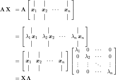 \begin{array}{ll}
  \mathbf{A\,X} &= \mathbf{A}
      \spalignmat{\vertbar{} \vertbar{} {} \vertbar{};
                   \bm{x}_1 \bm{x}_2 \cdots{} \bm{x}_n;
                   \vertbar{} \vertbar{} {} \vertbar{} } \\
    &{} \\
    &= \spalignmat{\vertbar{} \vertbar{} {} \vertbar{};
       {\lambda_1\,\bm{x}_1} {\lambda_2\,\bm{x}_2} \cdots{}
                  {\lambda_n\,\bm{x}_n};
       \vertbar{} \vertbar{} {} \vertbar{} } \\
    &= \spalignmat{\vertbar{} \vertbar{} {} \vertbar{};
                   \bm{x}_1 \bm{x}_2 \cdots{} \bm{x}_n;
                   \vertbar{} \vertbar{} {} \vertbar{} }
       \spalignmat{\lambda_1 0 \cdots{} 0;
                   0 \lambda_2 \cdots{} 0;
                   \vdots{} \vdots{} \ddots{}  \vdots{};
                   0  0 \cdots{} \lambda_n } \\
    &= \mathbf{X\,\Lambda}
\end{array}