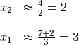 \begin{array}{rl}
  x_2 &\approx \frac{4}{2} = 2 \\
      &\hfill\\
  x_1 &\approx \frac{7 + 2}{3} = 3
\end{array}