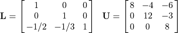 \begin{array}{ll}
  \mathbf{L} = \mat{1 0 0; 0 1 0; -1/2 -1/3 1}
  &\mathbf{U} = \mat{8 -4 -6; 0 12 -3; 0 0 8}
\end{array}