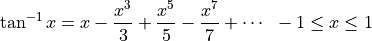 \tan^{-1} x = x - \frac{x^3}{3} + \frac{x^5}{5}
- \frac{x^7}{7} + \cdots \; \; -1 \leq x \leq 1