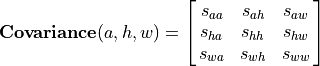 \mathbf{Covariance}(a, h, w) =
\mat{s_{aa}, s_{ah}, s_{aw};
     s_{ha}, s_{hh}, s_{hw};
     s_{wa}, s_{wh}, s_{ww}}