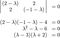 \begin{array}{rl} \spaligndelims\vert\vert
\spalignmat{(2-\lambda) 2;2 (-1-\lambda)} & = 0 \\ \\
(2 - \lambda)(-1 - \lambda) - 4 & = 0 \\
\lambda^2 - \lambda - 6 & = 0 \\
(\lambda - 3)(\lambda + 2) & = 0 \end{array}