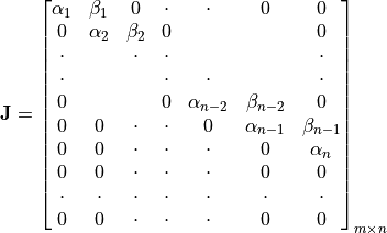 \mathbf{J} = \begin{bmatrix}
       \alpha_1 & \beta_1 & 0 & \cdot & \cdot & 0 & 0 \\
       0 & \alpha_2 & \beta_2 & 0 & & & 0 \\
       \cdot  &   & \cdot  & \cdot &  &   & \cdot  \\
       \cdot  &   & & \cdot  & \cdot & &\cdot \\
       0  &   & & 0 & \alpha_{n-2} & \beta_{n-2} & 0 \\
       0  & 0 & \cdot & \cdot & 0 & \alpha_{n-1} & \beta_{n-1} \\
       0  & 0 & \cdot & \cdot & \cdot & 0 & \alpha_n \\
       0  & 0 & \cdot & \cdot & \cdot & 0 & 0 \\
       \cdot  & \cdot & \cdot & \cdot & \cdot & \cdot & \cdot \\
       0  & 0 & \cdot & \cdot & \cdot & 0 & 0
\end{bmatrix}_{m{\times}n}