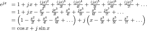 \begin{array}{ll}
e^{jx} &  = 1 + jx + \frac{(jx)^2}{2!} + \frac{(jx)^3}{3!}
   + \frac{(jx)^4}{4!} + \frac{(jx)^5}{5!} + \frac{(jx)^6}{6!}
   + \frac{(jx)^7}{7!} + \ldots \\
      & = 1 + jx - \frac{x^2}{2!} - \frac{jx^3}{3!}
   + \frac{x^4}{4!} + \frac{jx^5}{5!} - \frac{x^6}{6!}
   - \frac{jx^7}{7!} + \ldots \\
      & = \left( 1 - \frac{x^2}{2!} + \frac{x^4}{4!} - \frac{x^6}{6!}
       + \ldots \right) + j \left(
       x - \frac{x^3}{3!} + \frac{x^5}{5!}
       - \frac{x^7}{7!} + \ldots \right) \\
      & = \cos x + j \sin x
 \end{array}