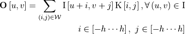 \boldsymbol{\mathrm{O}}\left[u,v\right]=\sum_{\left(i,j\right)\in
\mathcal{W}}{\mathrm{I}\left[u+i,v+j\right]\mathrm{K}\left[i,j\right],
\forall \left(u,v\right)\in \mathrm{I}} \\
i\in \left[-h\cdots h\right],\ j\in [-h\cdots h]