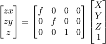 \begin{bmatrix} zx\\ zy\\ z \end{bmatrix}
= \begin{bmatrix} f & 0 & 0 & 0 \\ 0 & f & 0 & 0 \\ 0 & 0 & 1 & 0
  \end{bmatrix} \begin{bmatrix} X \\ Y \\ Z \\ 1 \end{bmatrix}