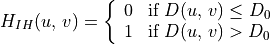 H_{IH}(u,\,v) = \left\{\begin{array}{ll}
0 & \mbox{if } D(u,\,v) \leq D_0 \\
1 & \mbox{if } D(u,\,v) > D_0
\end{array}\right.