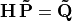 \mathbf{H\,\tilde{P}} = \mathbf{\tilde{Q}}