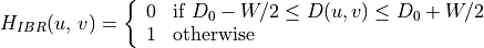 H_{IBR}(u,\,v) = \left\{\begin{array}{ll}
0 & \mbox{if } D_0 - W/2 \leq D(u,v) \leq D_0 + W/2 \\
1 & \mbox{otherwise}
\end{array}\right.