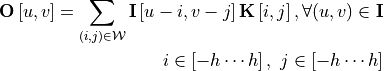 \boldsymbol{\mathrm{O}}\left[u,v\right]=\sum_{(i,j)\in \mathcal{W}}
{\boldsymbol{\mathrm{I}}\left[u-i,v-j\right]\boldsymbol{\mathrm{K}}
\left[i,j\right],\forall (u,v)\in \boldsymbol{\mathrm{I}}} \\
i\in \left[-h\cdots h\right],\ j\in [-h\cdots h]