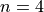 n = 4