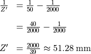 \begin{array}{rl}
   \frac{1}{Z'} &= \frac{1}{50} - \frac{1}{2000} \\

&= \frac{40}{2000} - \frac{1}{2000} \\

            Z'  &= \frac{2000}{39} \approx 51.28 \:\text{mm}
 \end{array}