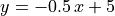 y = -0.5\,x + 5