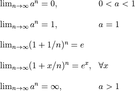 \begin{array}{ll}
\lim_{n\to\infty} a^n = 0,      & 0 < a < 1 \\ \\
\lim_{n\to\infty} a^n = 1,      & a = 1 \\ \\
\lim_{n\to\infty} (1 + 1/n)^n = e \\ \\
\lim_{n\to\infty} (1 + x/n)^n = e^x, & \forall x \\ \\
\lim_{n\to\infty} a^n = \infty, & a > 1
\end{array}