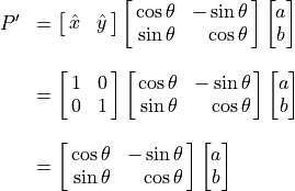 \begin{array}{ll}
  P' &= \spalignmat{\hat{x}, \hat{y}}
        \spalignmat[r]{\cos\theta, -\sin\theta;
                    \sin\theta,  \cos\theta}
        \spalignvector{a; b} \\ \\
     &= \spalignmat{1, 0; 0, 1}
        \spalignmat[r]{\cos\theta, -\sin\theta;
                    \sin\theta,  \cos\theta}
        \spalignvector{a; b} \\ \\
     &= \spalignmat[r]{\cos\theta, -\sin\theta;
                    \sin\theta,  \cos\theta}
        \spalignvector{a; b}
\end{array}