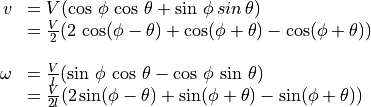 \begin{array}{rl}
v & = V (\cos\,\phi\,\cos\,\theta + \sin\,\phi\,sin\,\theta) \\
& = \frac{V}{2}(2\,\cos(\phi-\theta) + \cos(\phi+\theta)
- \cos(\phi+\theta)) \\ \\
\omega & = \frac{V}{l}(\sin\,\phi\,\cos\,\theta
- \cos\,\phi\,\sin\,\theta) \\
& = \frac{V}{2l}(2 \sin(\phi-\theta) + \sin(\phi+\theta)
- \sin(\phi+\theta))
\end{array}