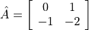 \hat{A} =
\left[ \begin{array}{cc}
     0 & 1 \\
    -1 & -2
  \end{array} \right]
