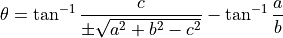 \theta = \tan^{-1}\frac{c}{\pm\sqrt{a^2 + b^2 - c^2}}
- \tan^{-1}\frac{a}{b}