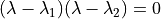 (\lambda - \lambda_1)(\lambda - \lambda_2) = 0