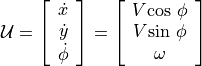 \mathcal{U} = \left[ \begin{array}{c}
                             \dot{x} \\ \dot{y} \\ \dot{\phi}
                             \end{array} \right]
                   = \left[ \begin{array}{c}
                             V \!\cos\,\phi \\
                             V \!\sin\,\phi \\
                             \omega
                             \end{array} \right]