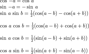 \begin{array}{l}
\cos\,-a = \cos\,a \\
\sin\,-a = -\sin\,a \\
\sin\,a\,\sin\,b = \frac{1}{2}(\cos(a-b) - \cos(a+b)) \\ \\
\cos\,a\,\cos\,b = \frac{1}{2}(\cos(a-b) + \cos(a+b)) \\ \\
\sin\,a\,\cos\,b = \frac{1}{2}(\sin(a-b) + \sin(a+b)) \\ \\
\cos\,a\,\sin\,b = \frac{1}{2}(\sin(a+b) - \sin(a-b))
    \end{array}