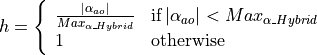 h = \left\{ \begin{array}{ll}
    \frac{|\alpha_{ao}|}{Max_{\alpha\_Hybrid}} &
                \mbox{if} \: |\alpha_{ao}| < Max_{\alpha\_Hybrid} \\
    1    &   \mbox{otherwise}
         \end{array}
    \right.