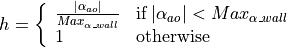 h = \left\{ \begin{array}{ll}
    \frac{|\alpha_{ao}|}{Max_{\alpha\_{wall}}} &
             \mbox{if} \; |\alpha_{ao}| < Max_{\alpha\_{wall}} \\
    1    &   \mbox{otherwise}
         \end{array}
    \right.