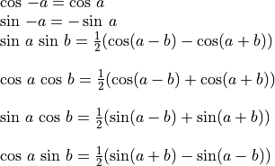 \begin{array}{l}
\cos\,-a = \cos\,a \\
\sin\,-a = -\sin\,a \\
\sin\,a\,\sin\,b = \frac{1}{2}(\cos(a-b) - \cos(a+b)) \\ \\
\cos\,a\,\cos\,b = \frac{1}{2}(\cos(a-b) + \cos(a+b)) \\ \\
\sin\,a\,\cos\,b = \frac{1}{2}(\sin(a-b) + \sin(a+b)) \\ \\
\cos\,a\,\sin\,b = \frac{1}{2}(\sin(a+b) - \sin(a-b))
\end{array}