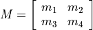 M = \left[ \begin{array}{cc}
   m_1 & m_2 \\
   m_3 & m_4
\end{array} \right]