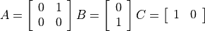 A = \left[ \begin{array}{cc}
            0 & 1 \\
            0 & 0
         \end{array} \right]
B = \left[ \begin{array}{c}
            0 \\ 1
         \end{array} \right]
C = \left[ \begin{array}{ll} 1 & 0 \end{array} \right]