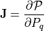 \mathbf{J} = \frac{\partial \mathcal{P}}{\partial P_q}