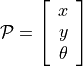 \mathcal{P} = \left[ \begin{array}{c}
x \\ y \\ \theta
\end{array} \right]