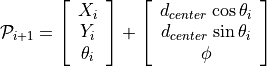 \mathcal{P}_{i+1} = \left[ \begin{array}{c}
X_i \\ Y_i \\ \theta_i \end{array} \right]
 + \left[ \begin{array}{c}
 d_{center}\,\cos \theta_i\\
 d_{center}\,\sin \theta_i\\
 \phi
 \end{array} \right]