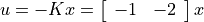 u = -Kx =
\left[ \begin{array}{ll} -1 & -2 \end{array} \right]x